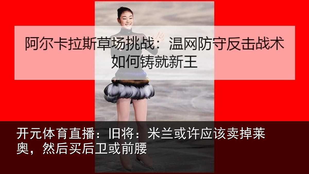 开元体育直播:旧将:米兰或许应该卖掉莱奥,然后买后卫或前腰