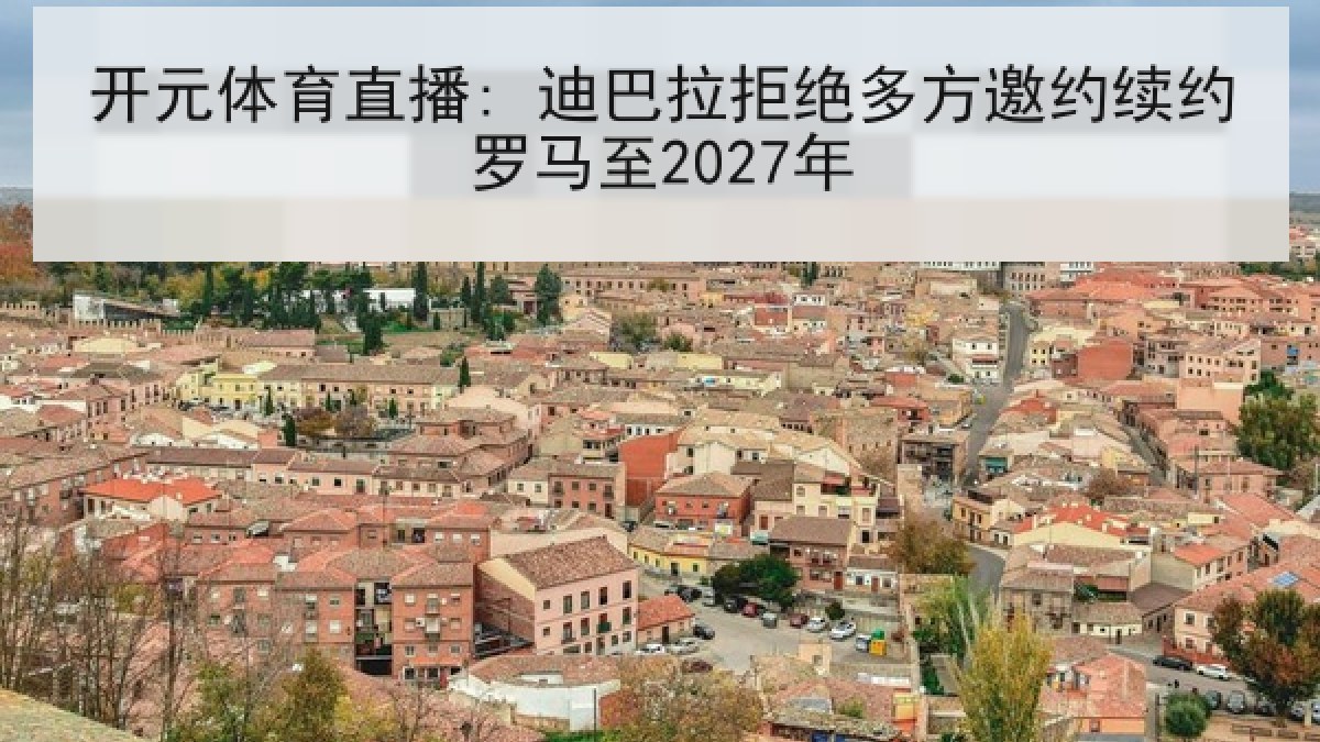 开元体育直播: 迪巴拉拒绝多方邀约续约罗马至2027年