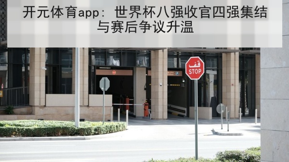 开元体育app: 世界杯八强收官四强集结与赛后争议升温 开元体育app: 世界杯八强收官四强集结与赛后争议升温