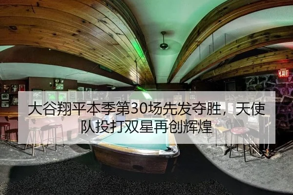 大谷翔平本季第30场先发夺胜，天使队投打双星再创辉煌