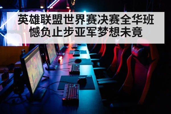 英雄联盟世界赛决赛全华班憾负止步亚军梦想未竟