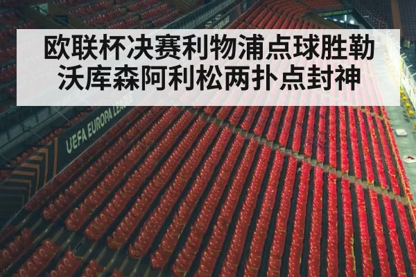 欧联杯决赛利物浦点球胜勒沃库森阿利松两扑点封神