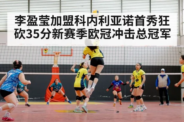 李盈莹加盟科内利亚诺首秀狂砍35分新赛季欧冠冲击总冠军