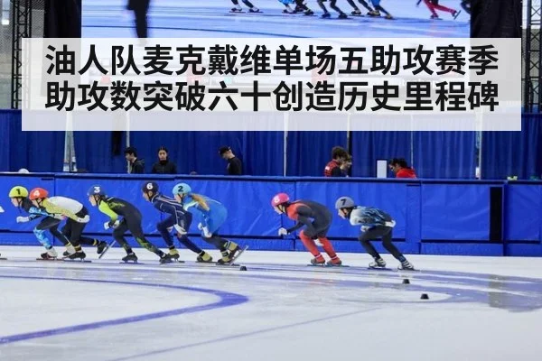 油人队麦克戴维单场五助攻赛季助攻数突破六十创造历史里程碑